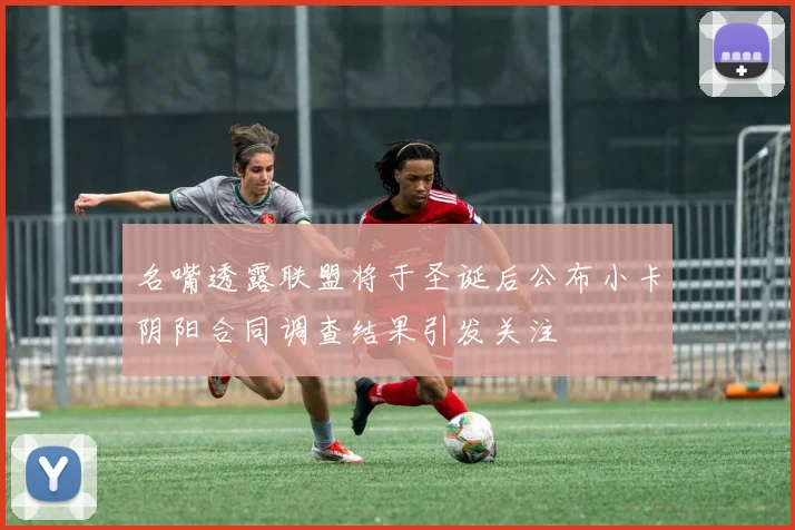 名嘴透露联盟将于圣诞后公布小卡阴阳合同调查结果引发关注
