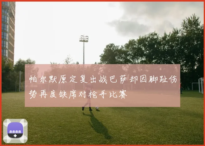 帕尔默原定复出战巴萨却因脚趾伤势再度缺席对枪手比赛