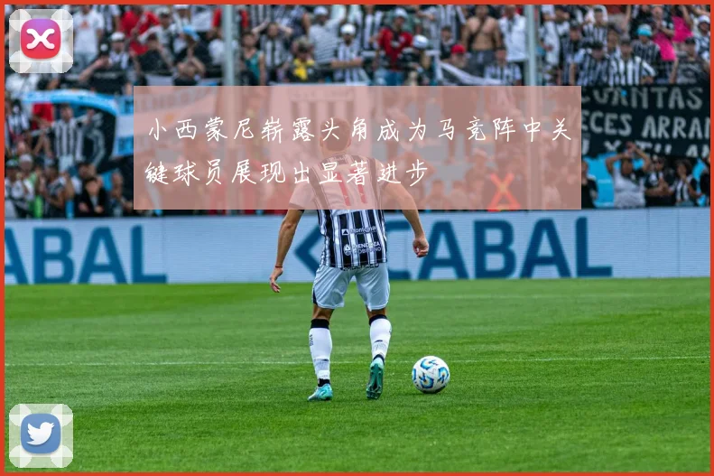 小西蒙尼崭露头角成为马竞阵中关键球员展现出显著进步
