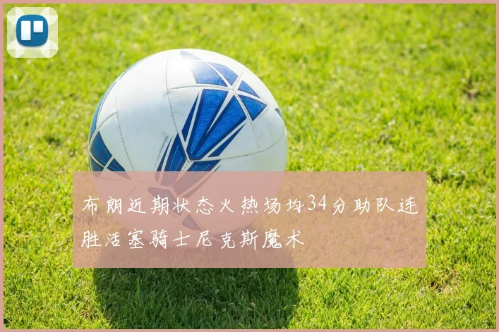 布朗近期状态火热场均34分助队连胜活塞骑士尼克斯魔术