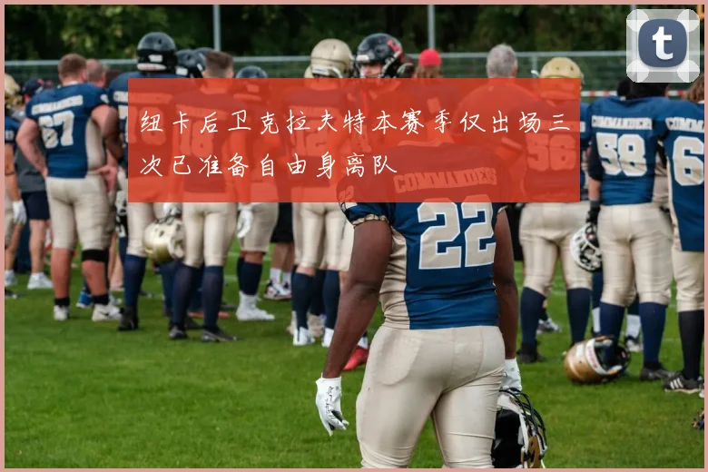 纽卡后卫克拉夫特本赛季仅出场三次已准备自由身离队