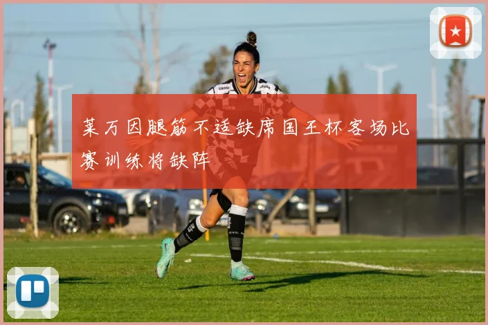 莱万因腿筋不适缺席国王杯客场比赛训练将缺阵