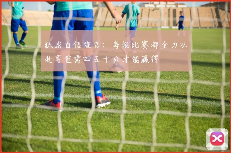 狄龙自信宣言：每场比赛都全力以赴尊重需四五十分才能赢得