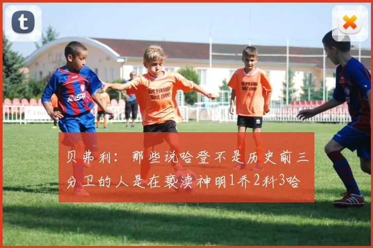 贝弗利：那些说哈登不是历史前三分卫的人是在亵渎神明1乔2科3哈