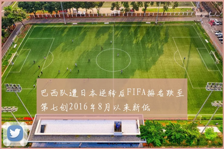 巴西队遭日本逆转后FIFA排名跌至第七创2016年8月以来新低