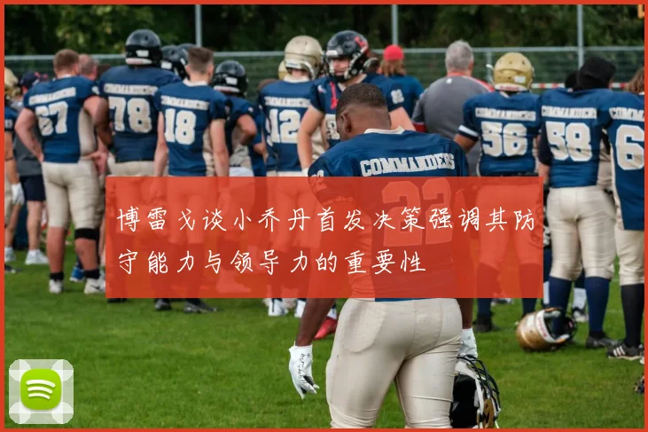 博雷戈谈小乔丹首发决策强调其防守能力与领导力的重要性