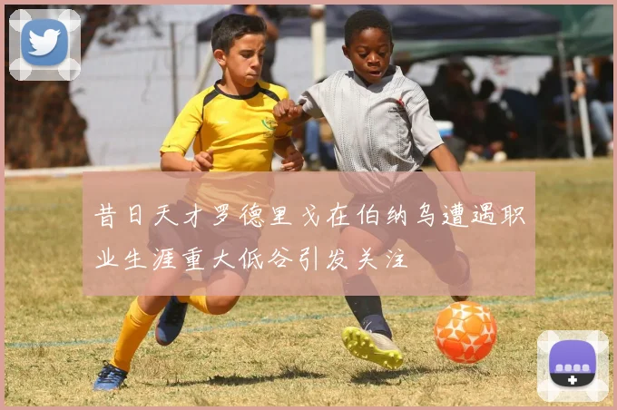 昔日天才罗德里戈在伯纳乌遭遇职业生涯重大低谷引发关注